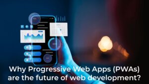 Why Progressive Web Apps (PWAs) are the Future of Web Development