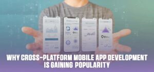 Why Cross Platform Mobile App Development is Gaining Popularity